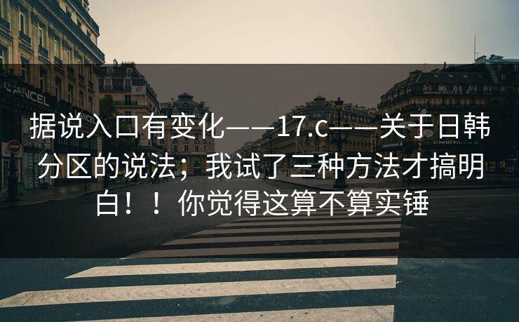 据说入口有变化——17.c——关于日韩分区的说法；我试了三种方法才搞明白！！你觉得这算不算实锤