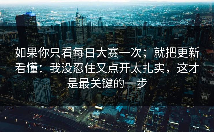 如果你只看每日大赛一次；就把更新看懂：我没忍住又点开太扎实，这才是最关键的一步